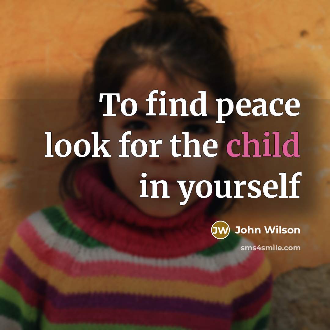 “To find peace look for the child in yourself” quote by John Wilson