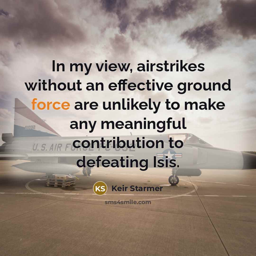“In my view, airstrikes without an effective ground force are…” quote by Keir Starmer