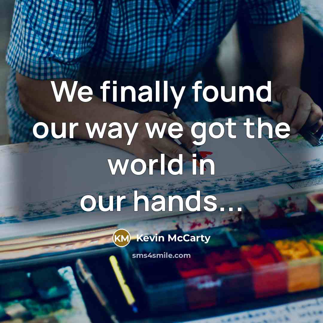 “We finally found our way we got the world in…” quote by Kevin McCarty