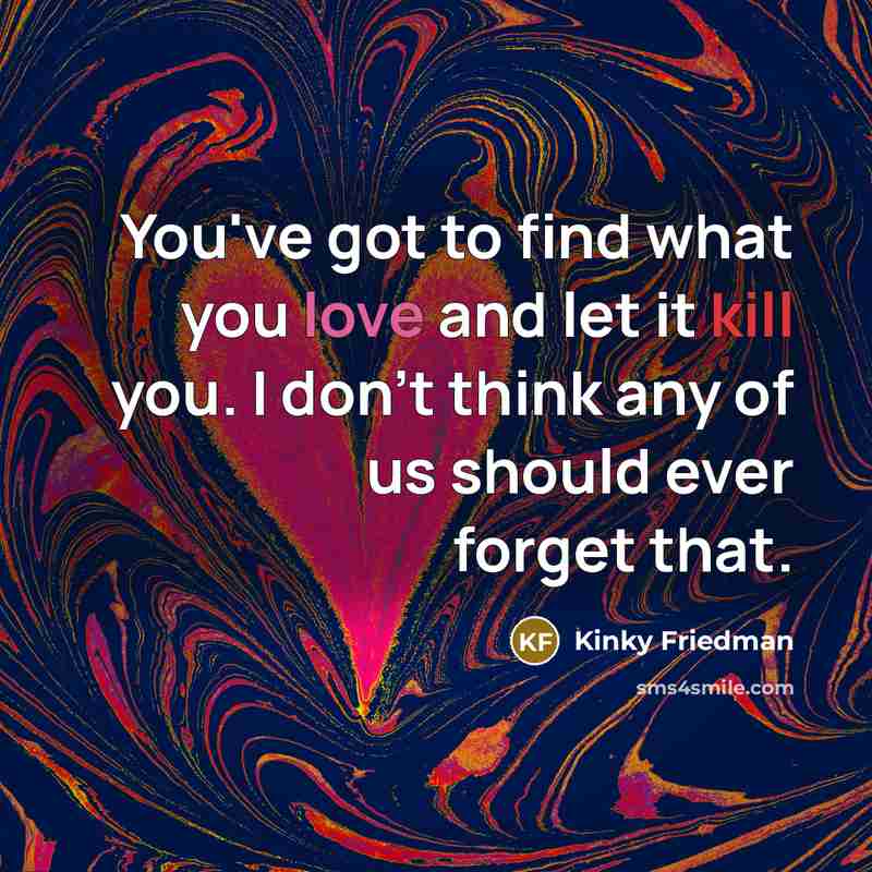 “You've got to find what you love and let it…” quote by Kinky Friedman