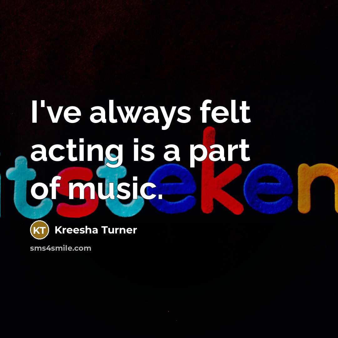 “I've always felt acting is a part of music.…” quote by Kreesha Turner