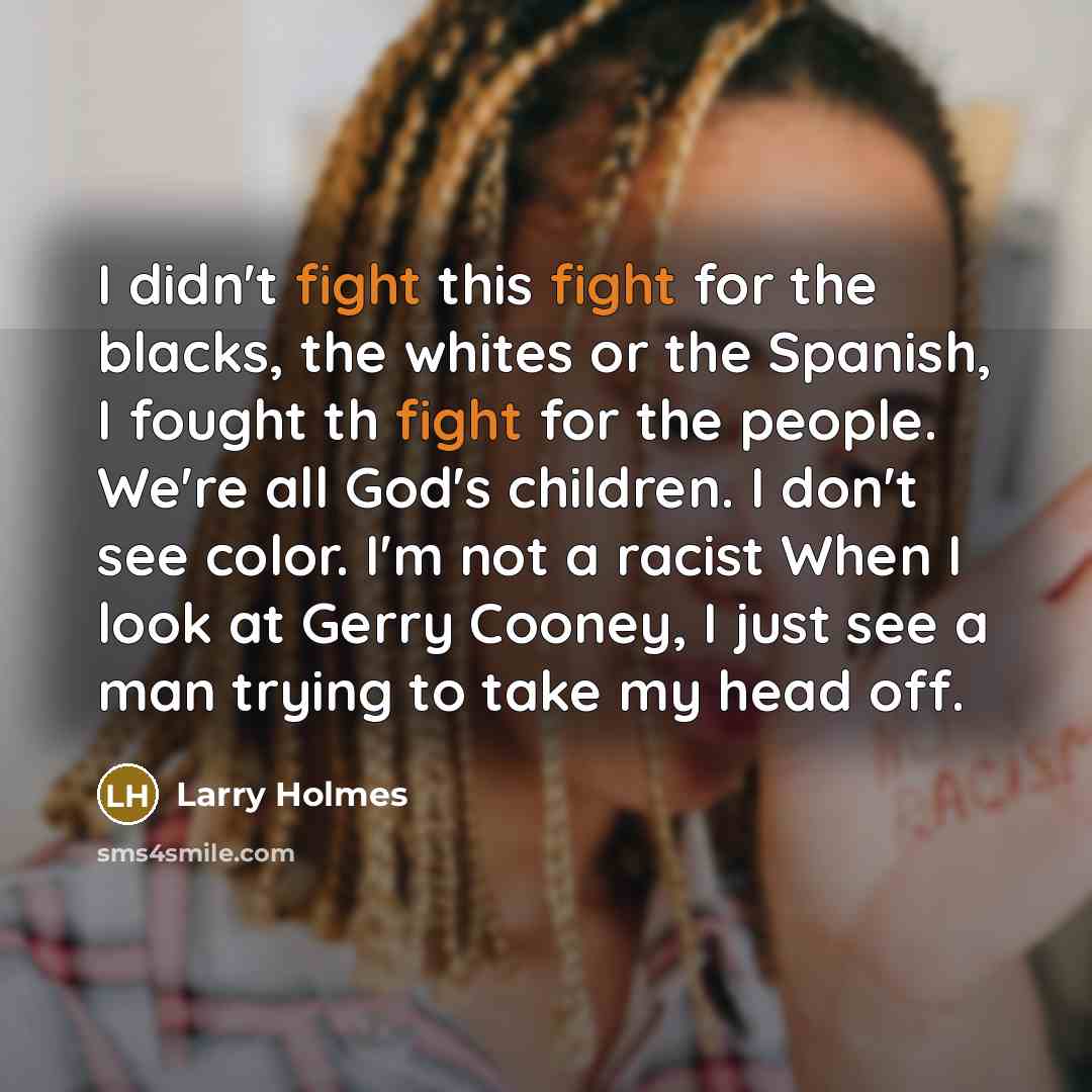 “I didn't fight this fight for the blacks, the whites…” quote by Larry Holmes