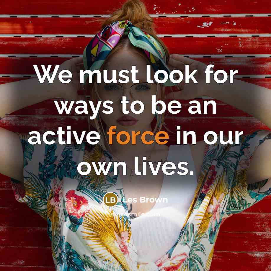 “We must look for ways to be an active force…” quote by Les Brown