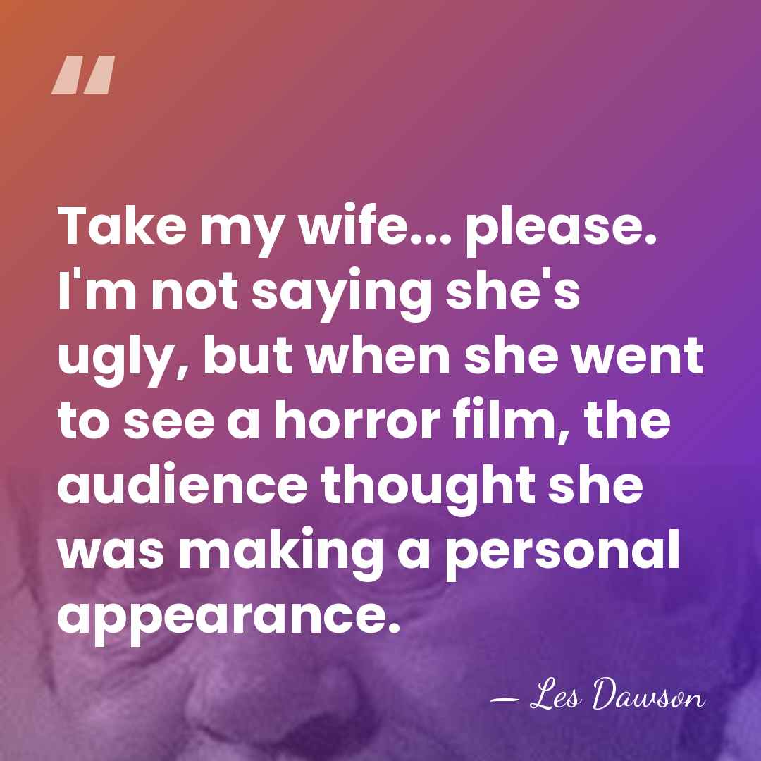 Take my wife... please. I'm not saying she's ugly, but when she&hellip; - Les Dawson