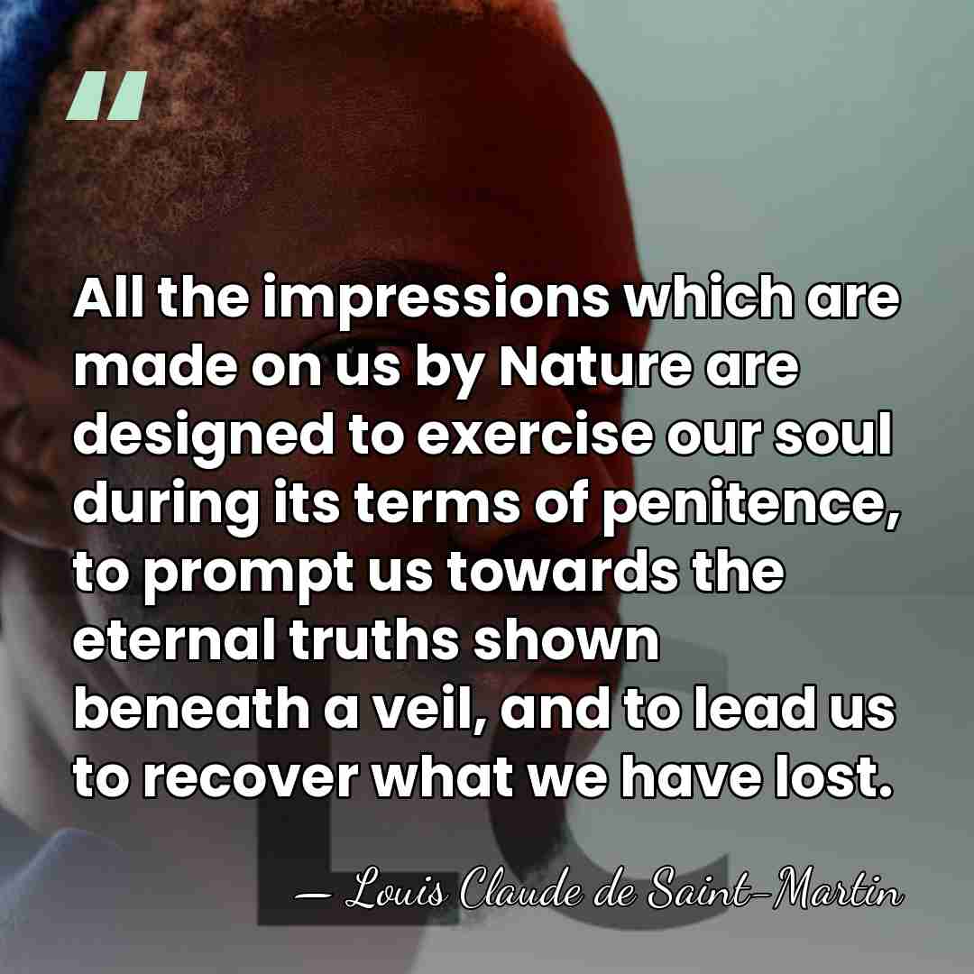All the impressions which are made on us by Nature are designed&hellip; - Louis Claude de Saint-Martin