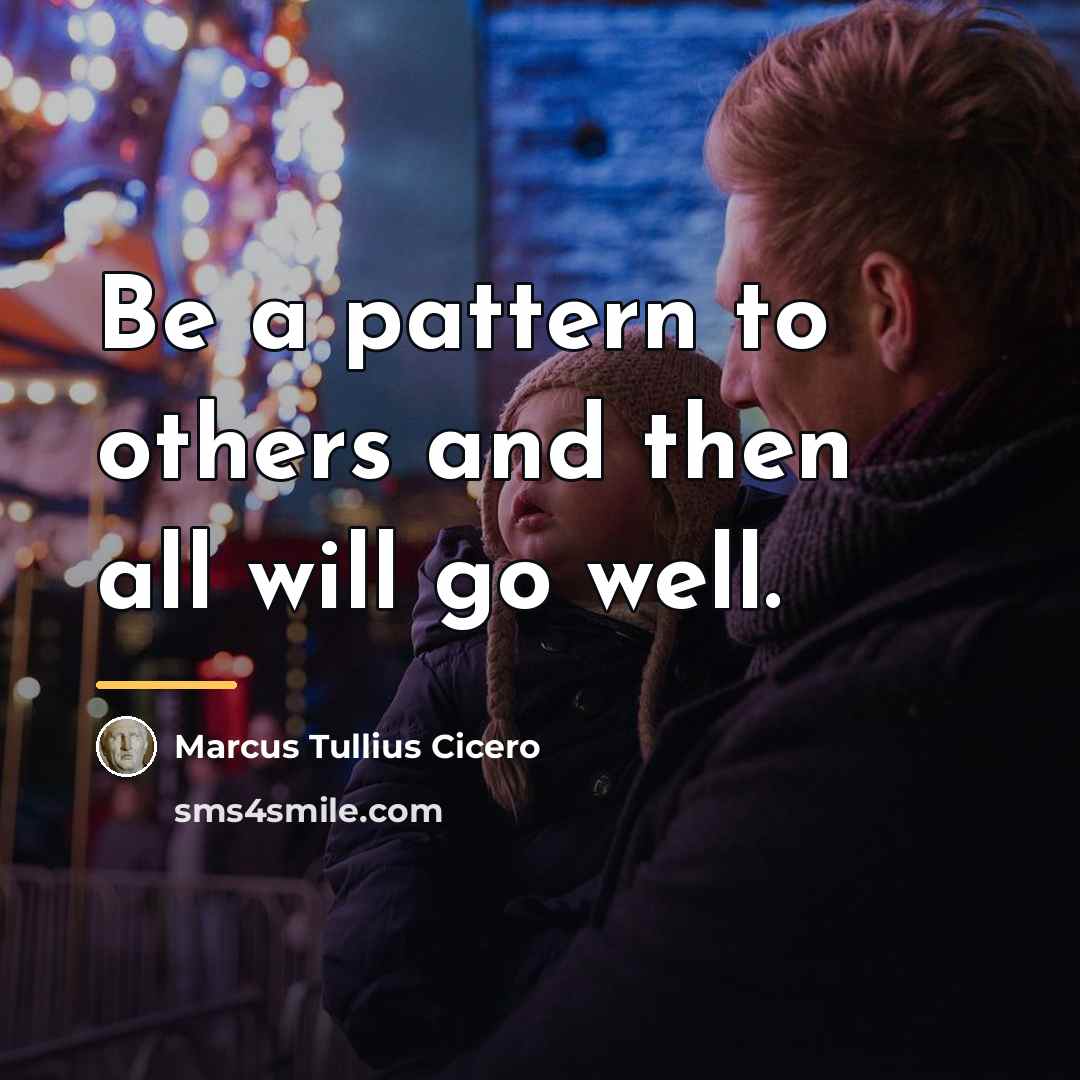 “Be a pattern to others and then all will go…” quote by Marcus Tullius Cicero