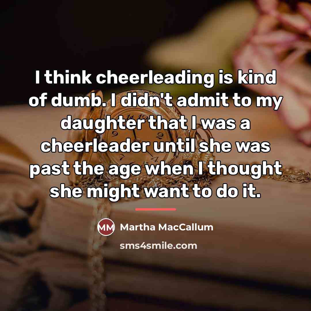 “I think cheerleading is kind of dumb. I didn't admit…” quote by Martha MacCallum