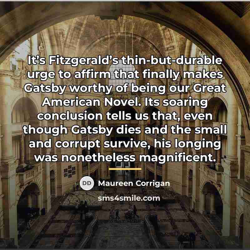 “It’s Fitzgerald’s thin-but-durable urge to affirm that finally makes Gatsby…” quote by Maureen Corrigan