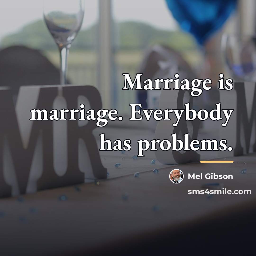 “Marriage is marriage. Everybody has problems.…” quote by Mel Gibson