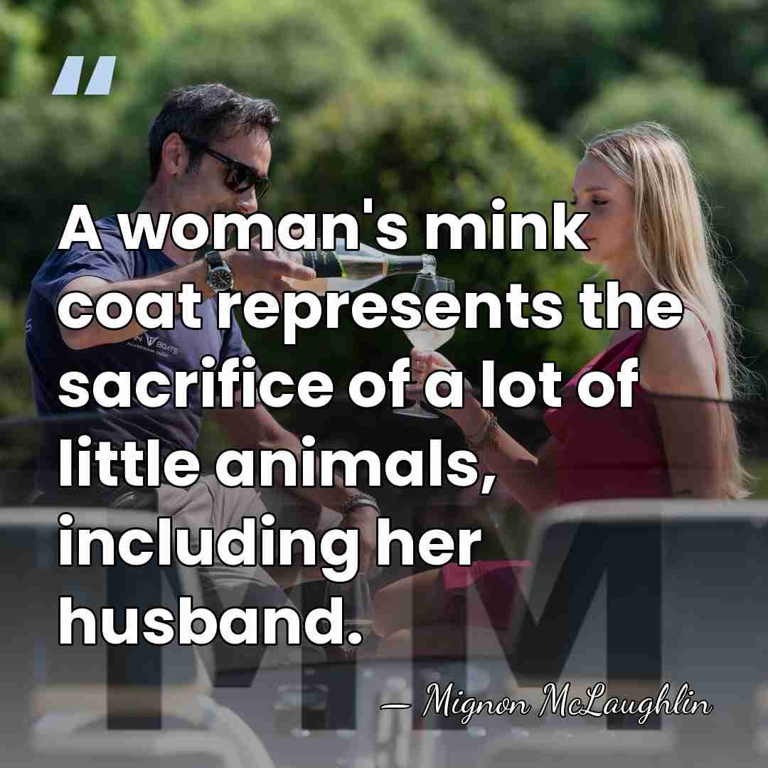 A woman's mink coat represents the sacrifice of a lot of little&hellip; - Mignon McLaughlin