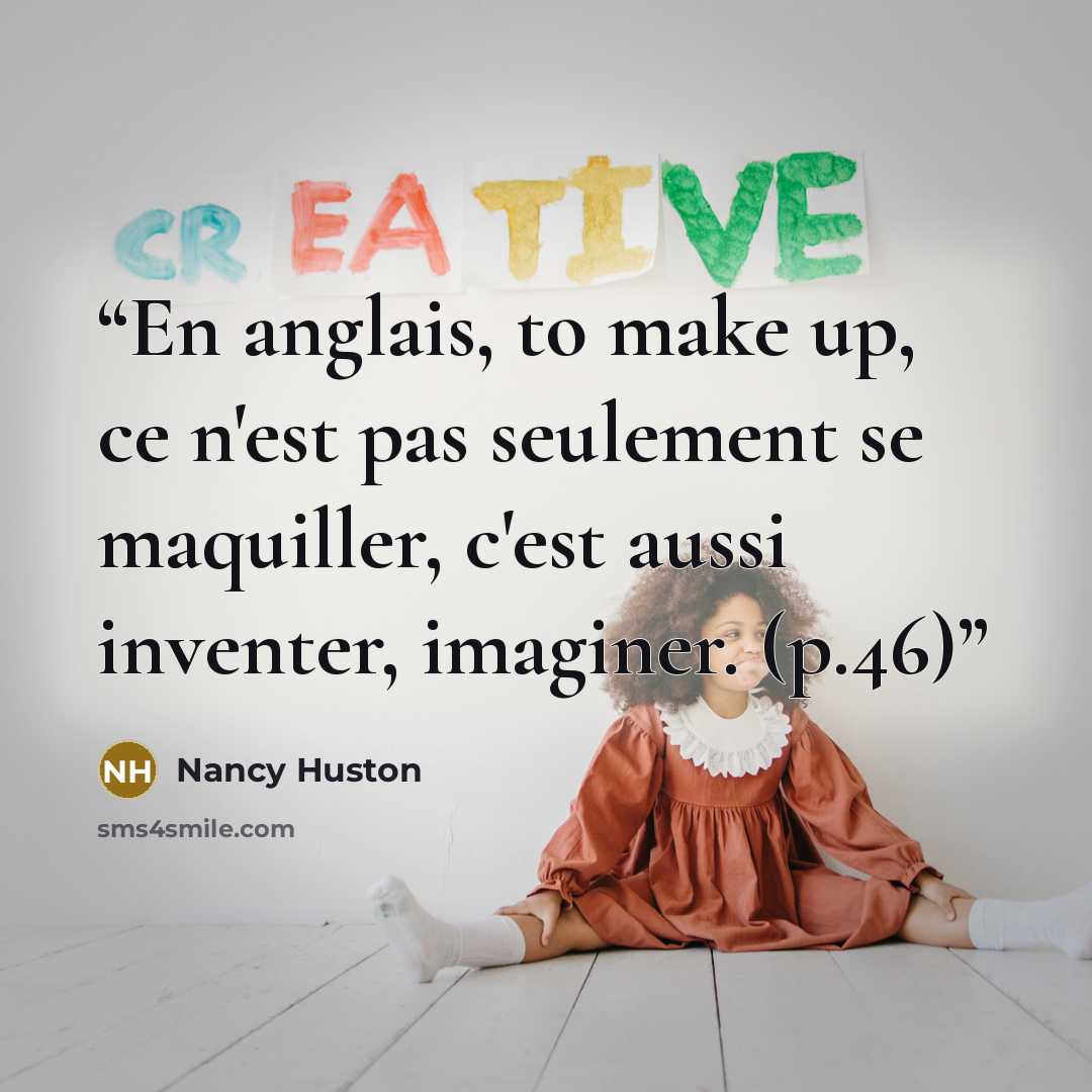 “En anglais, to make up, ce n'est pas seulement se maquiller, c'est aussi inventer, imaginer. (p.46)” quote by Nancy Huston