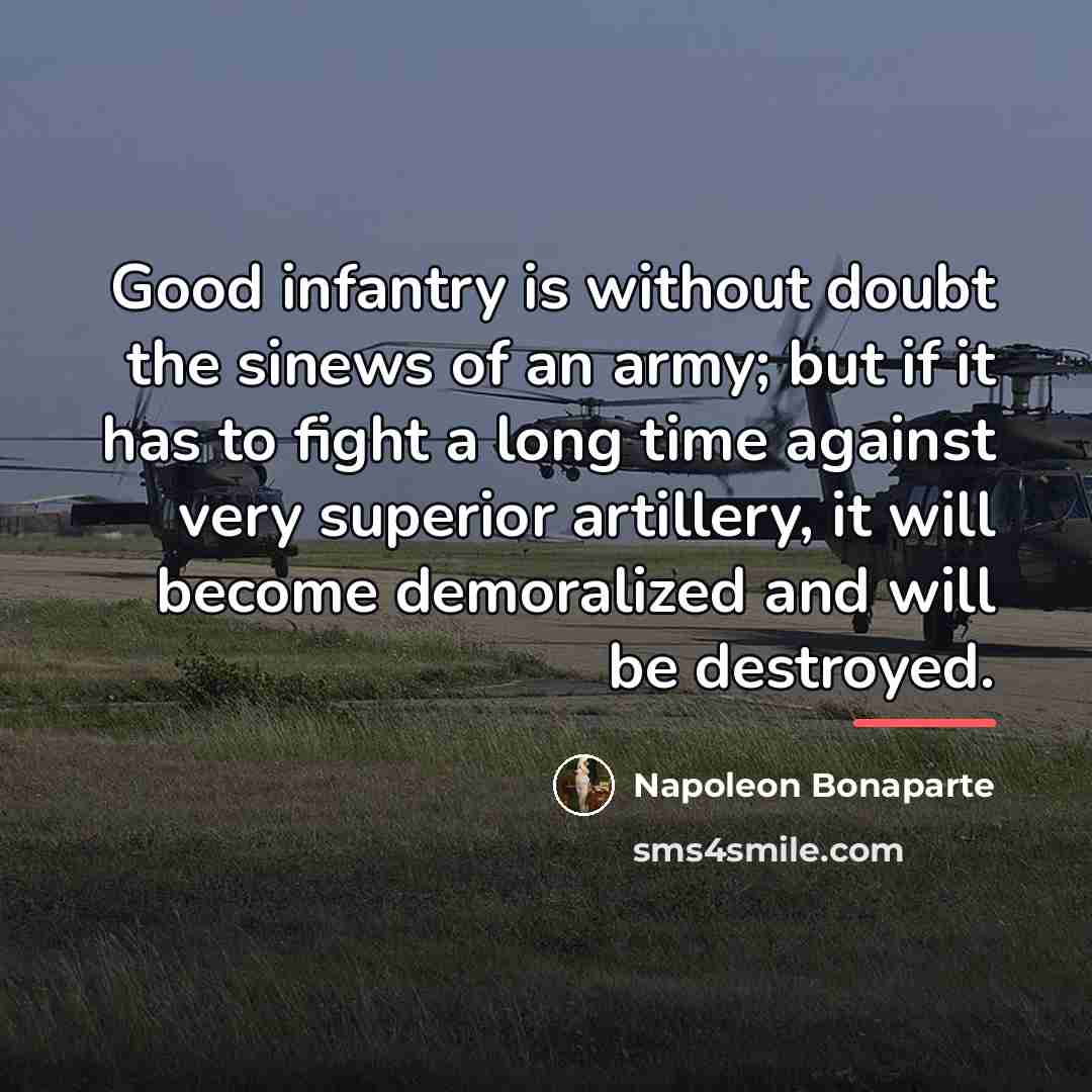 “Good infantry is without doubt the sinews of an army;…” quote by Napoleon Bonaparte