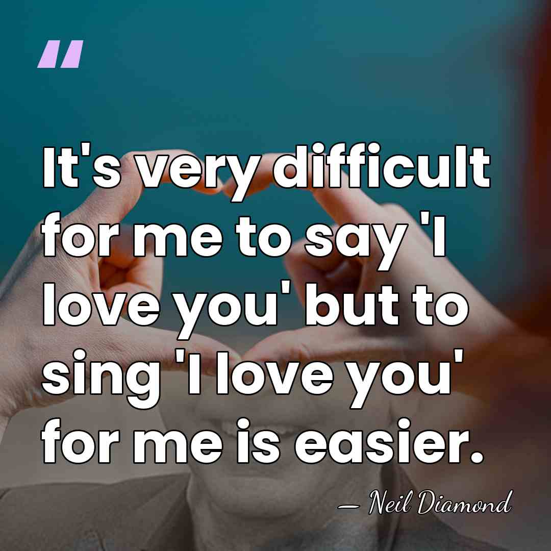 It's very difficult for me to say 'I love you' but to&hellip; - Neil Diamond