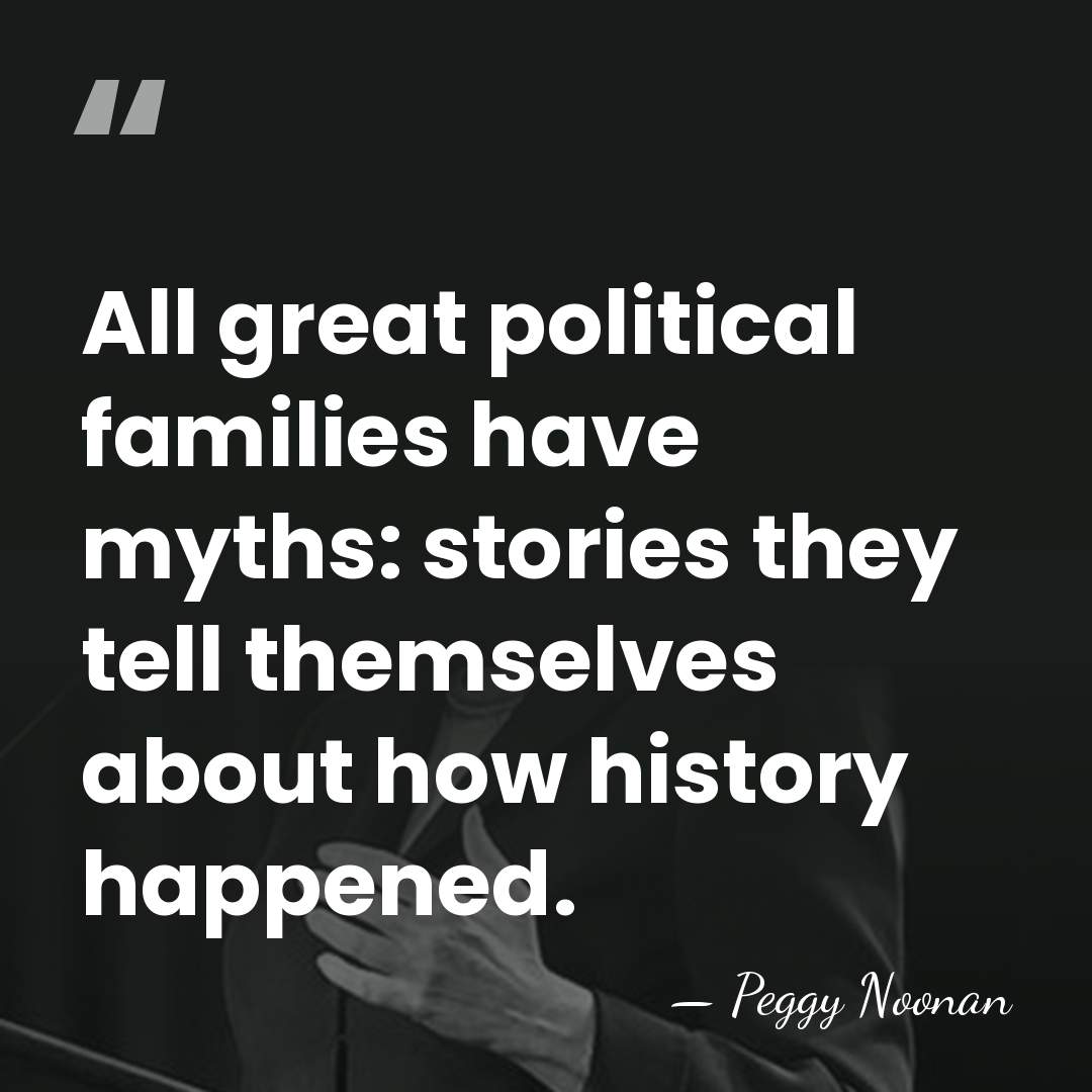All great political families have myths: stories they tell themselves about how&hellip; - Peggy Noonan