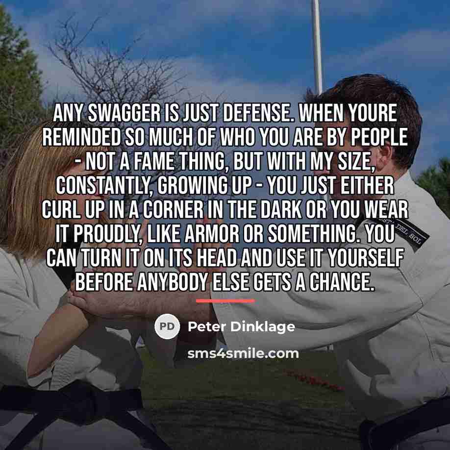 “Any swagger is just defense. When youre reminded so much…” quote by Peter Dinklage
