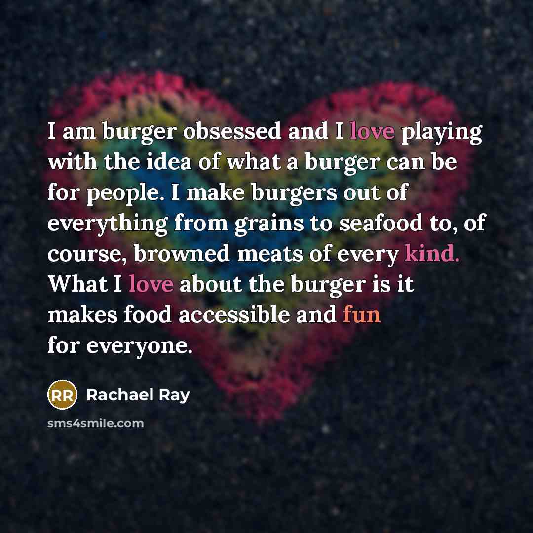 “I am burger obsessed and I love playing with the idea of what a burger can be for people. I make burgers out of everything from grains to seafood to, of course, browned meats of every kind. What I love about the burger is it makes food accessible and fun for everyone.” quote by Rachael Ray
