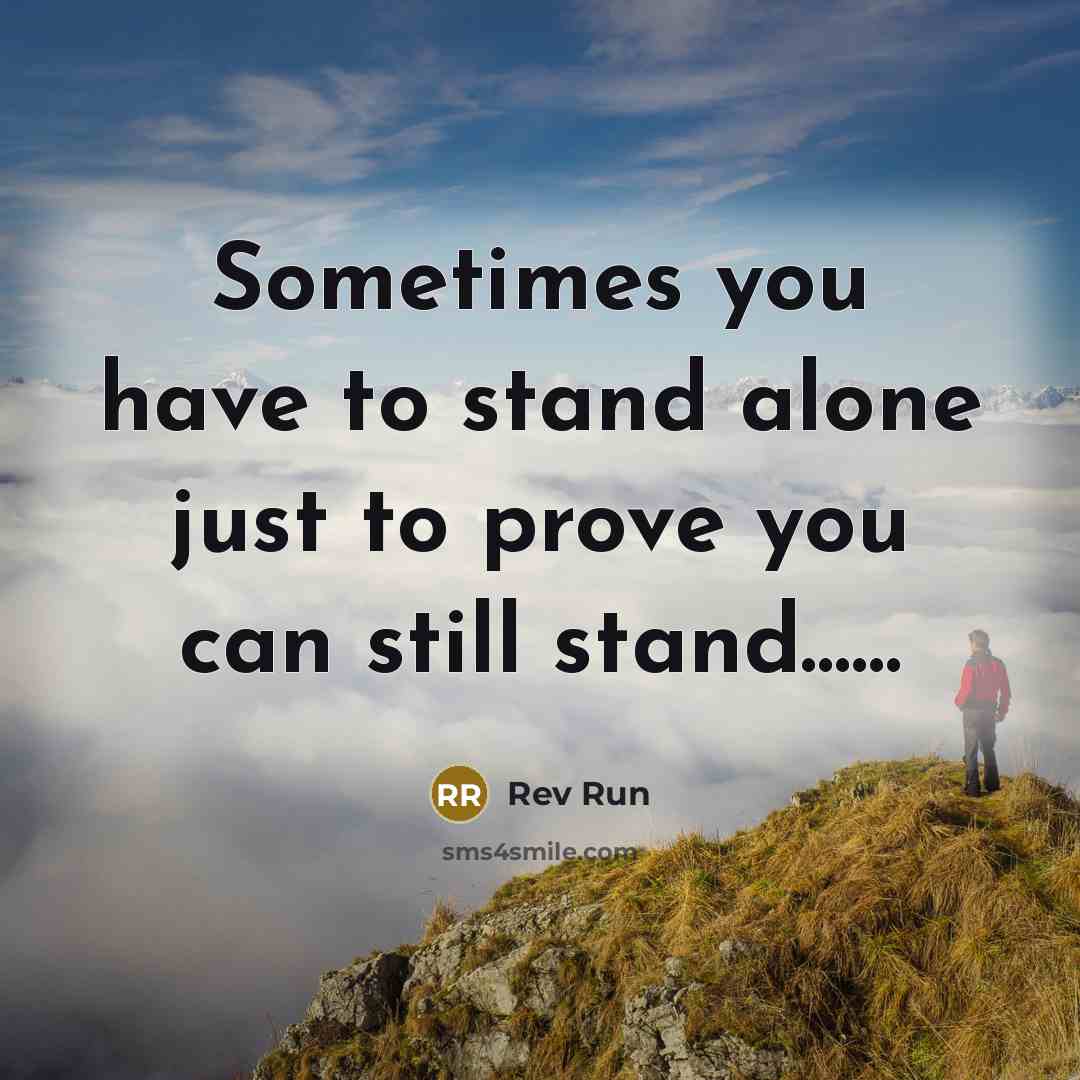 “Sometimes you have to stand alone just to prove you can still stand……” quote by Rev Run