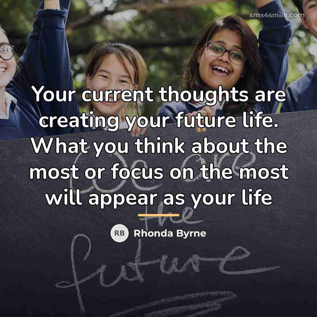“Your current thoughts are creating your future life. What you…” quote by Rhonda Byrne