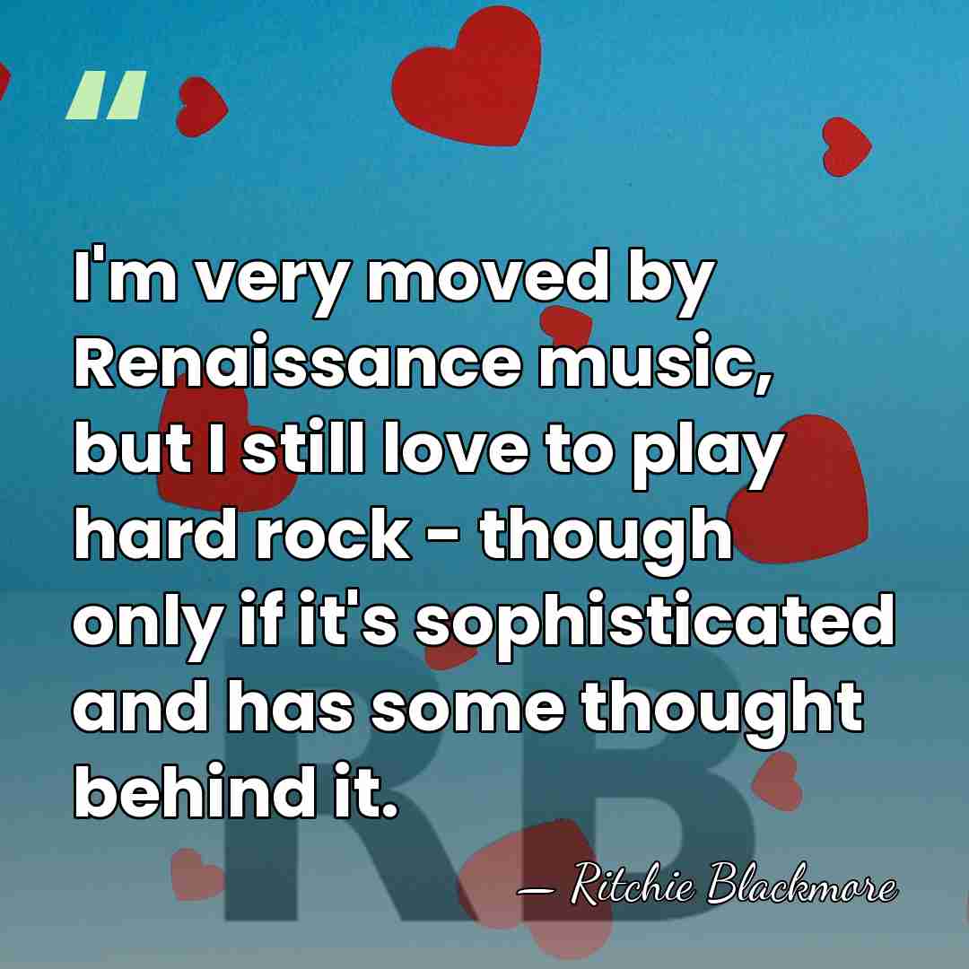 I'm very moved by Renaissance music, but I still love to play&hellip; - Ritchie Blackmore