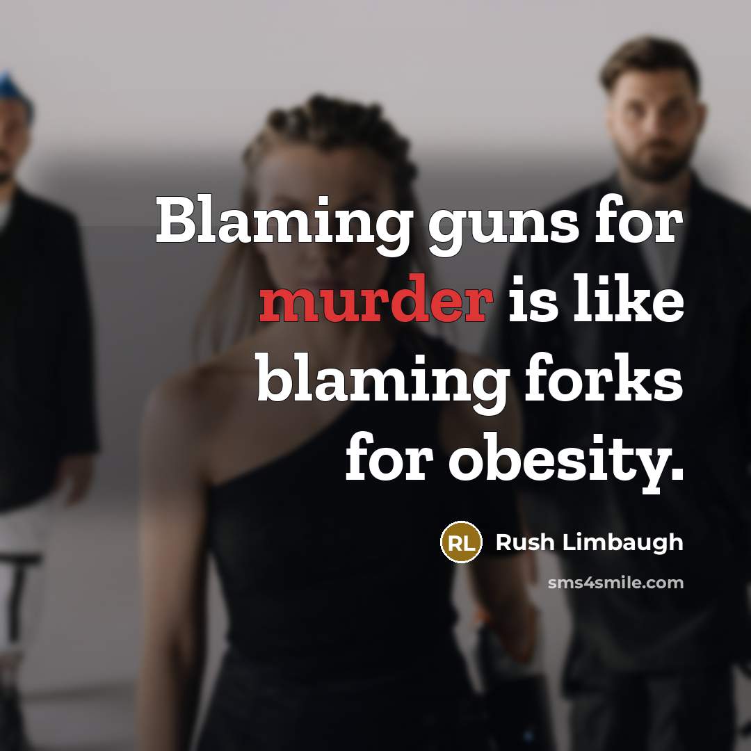 “Blaming guns for murder is like blaming forks for obesity.” quote by Rush Limbaugh