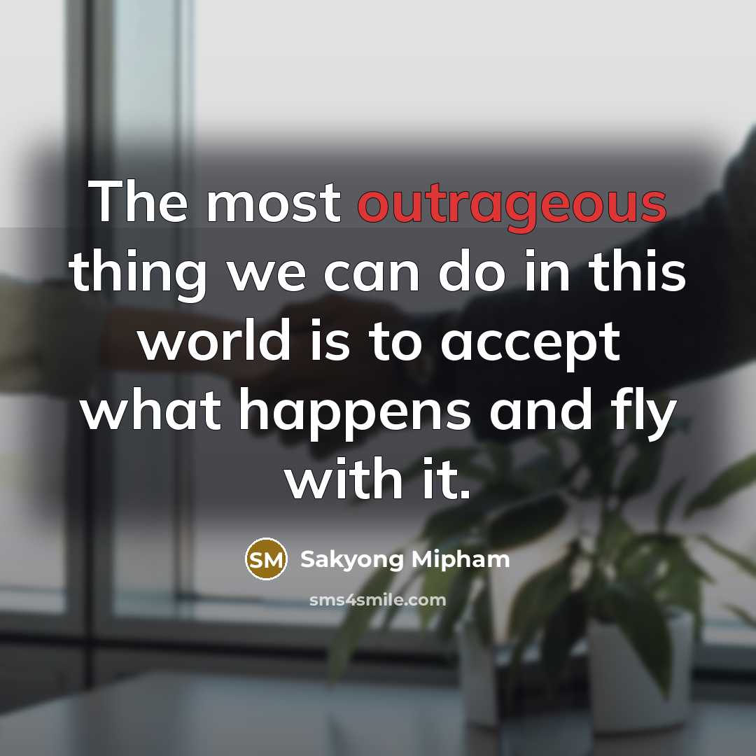 “The most outrageous thing we can do in this world…” quote by Sakyong Mipham