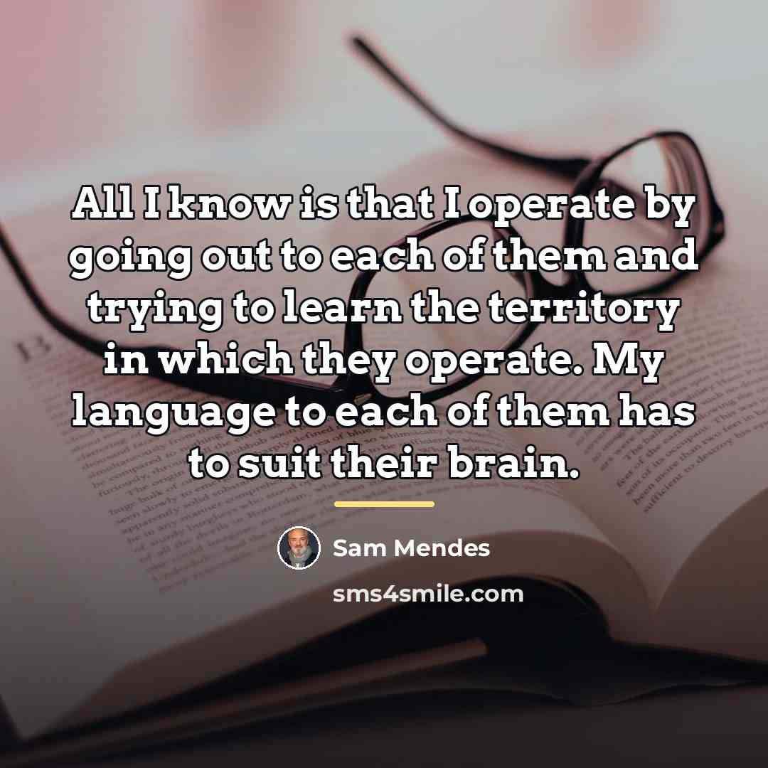 “All I know is that I operate by going out…” quote by Sam Mendes