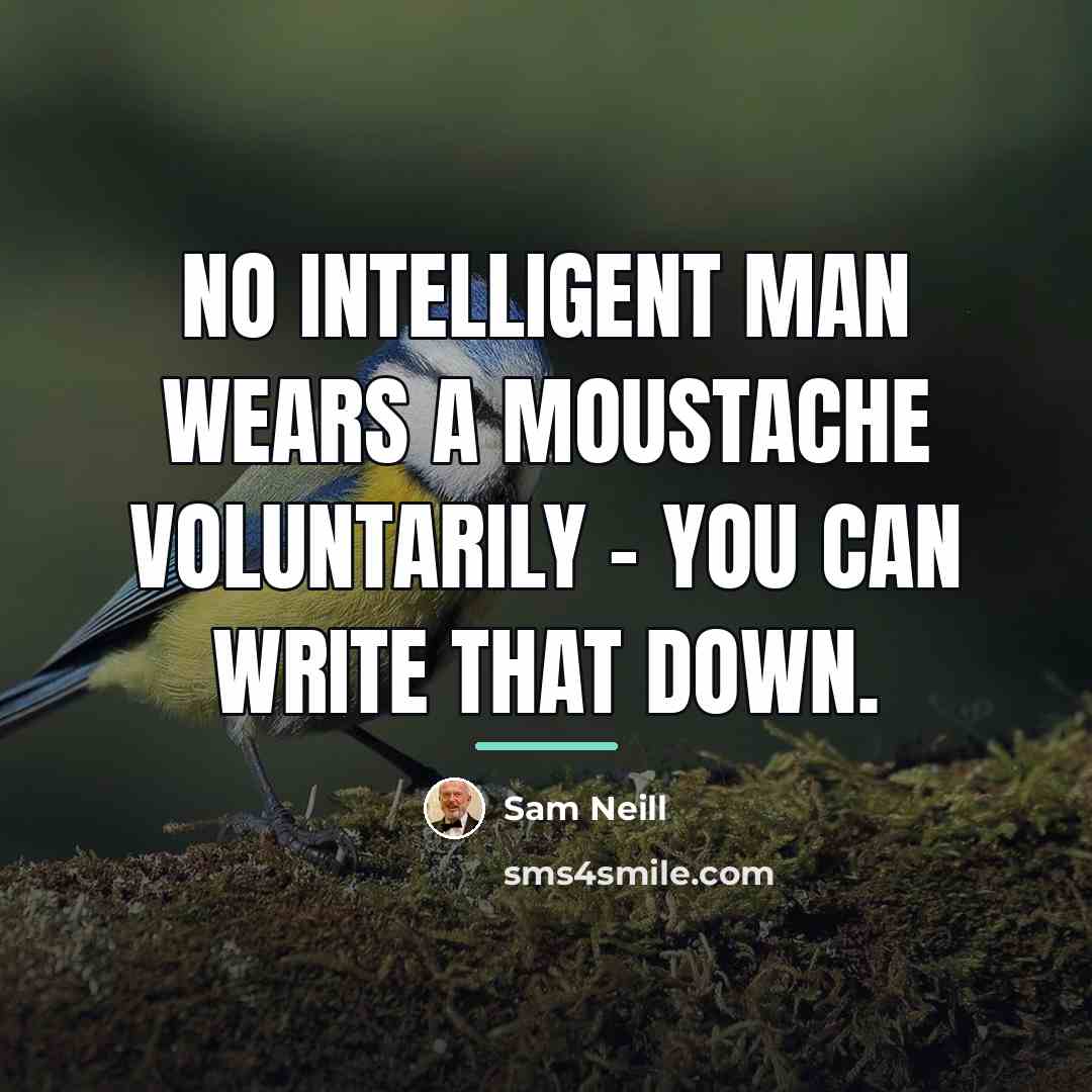 “No intelligent man wears a moustache voluntarily - you can…” quote by Sam Neill