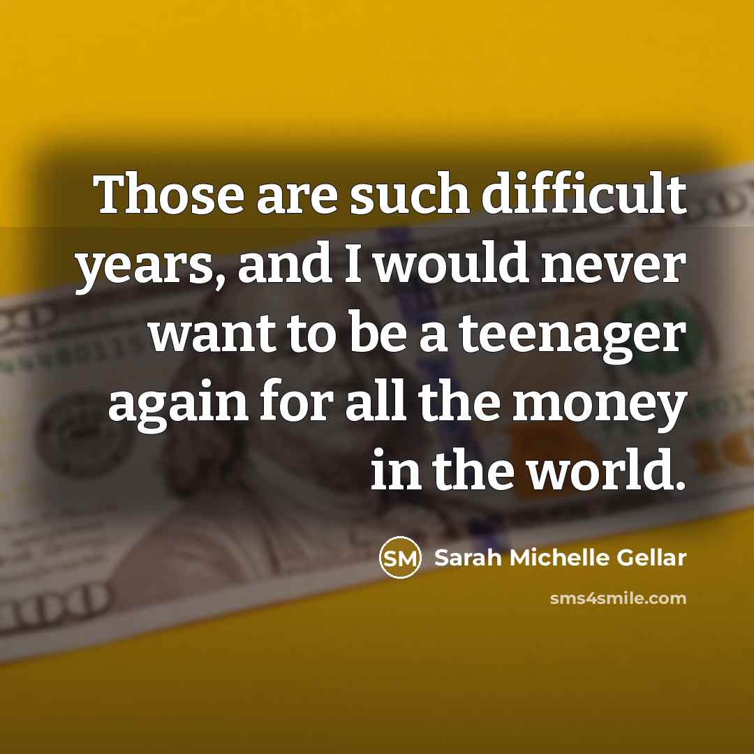 “Those are such difficult years, and I would never want…” quote by Sarah Michelle Gellar