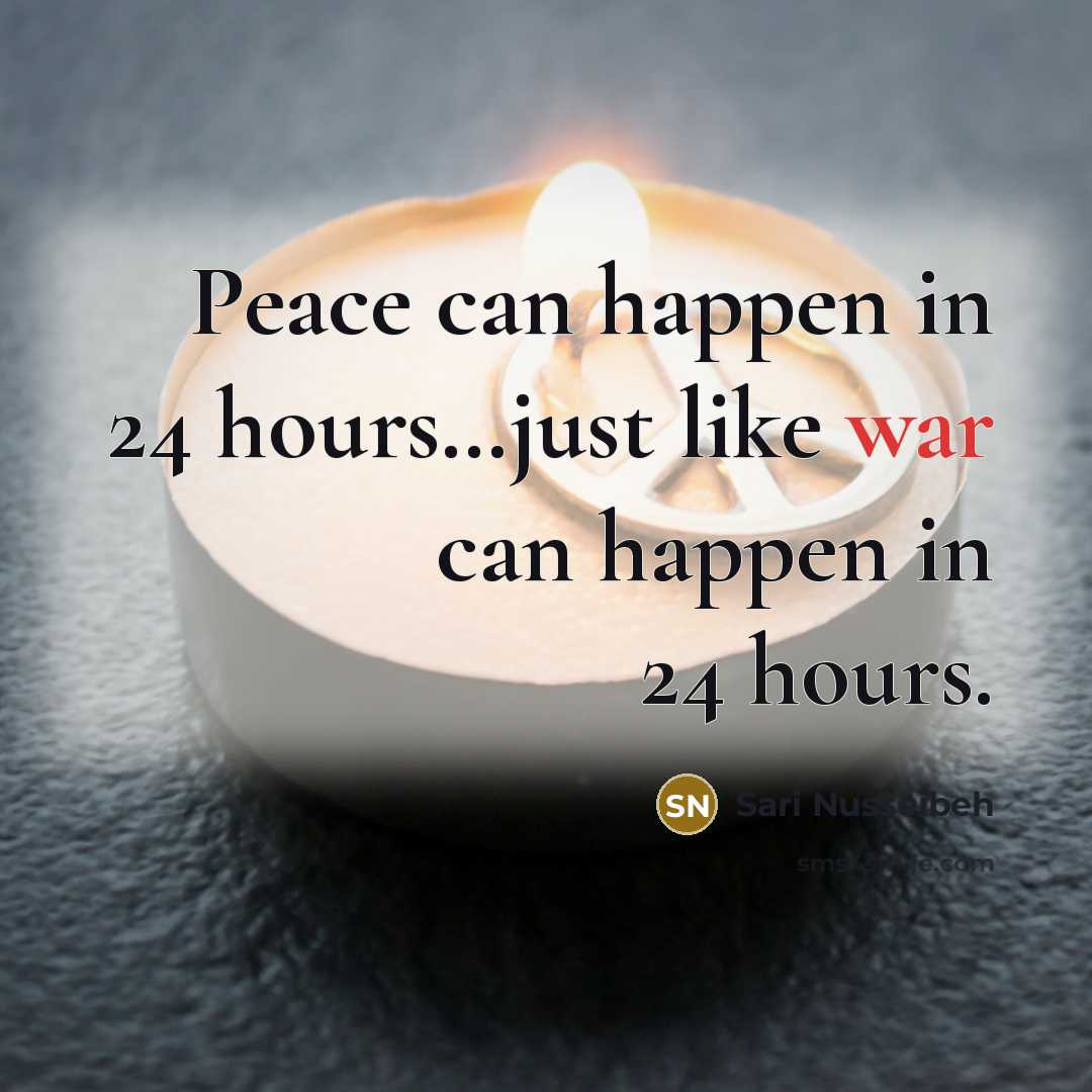 “Peace can happen in 24 hours…just like war can happen in 24 hours.” quote by Sari Nusseibeh