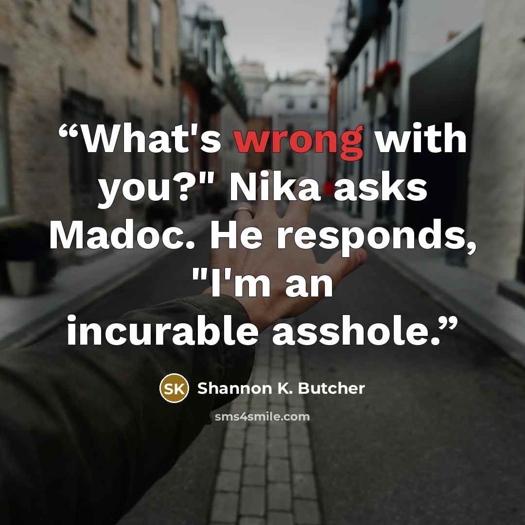 “What's wrong with you?" Nika asks Madoc. He responds, "I'm an incurable asshole.” quote by Shannon K. Butcher