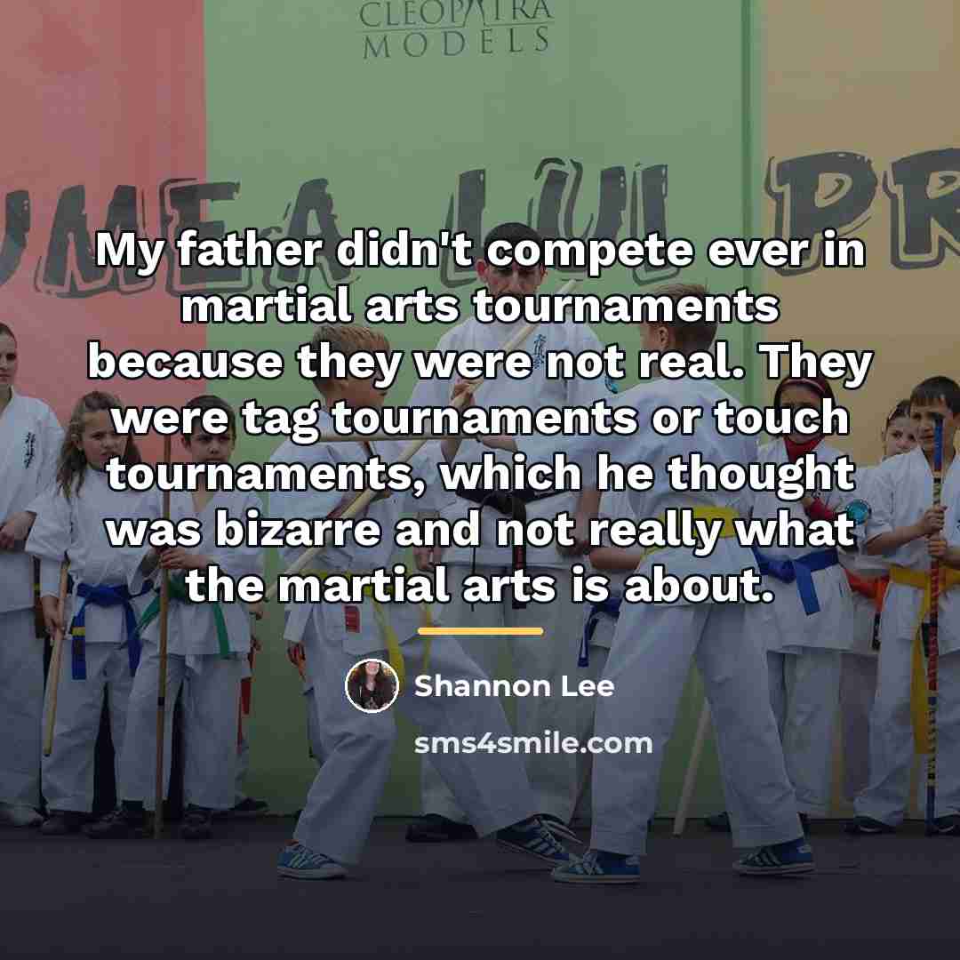 “My father didn't compete ever in martial arts tournaments because…” quote by Shannon Lee