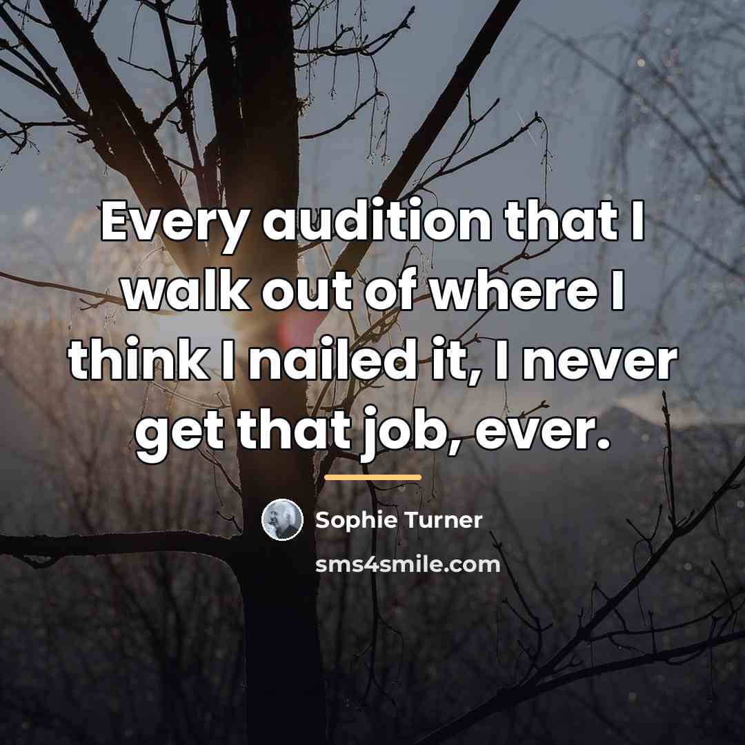 “Every audition that I walk out of where I think…” quote by Sophie Turner