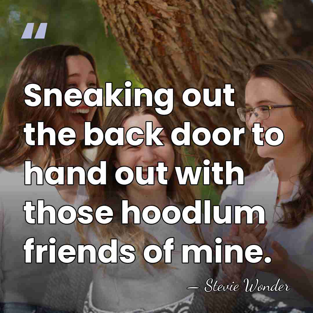 Sneaking out the back door to hand out with those hoodlum friends&hellip; - Stevie Wonder