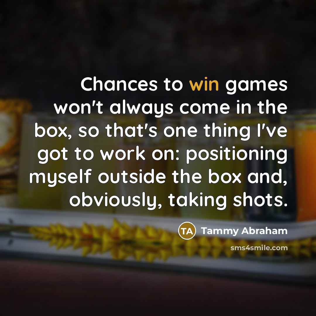 “Chances to win games won't always come in the box,…” quote by Tammy Abraham