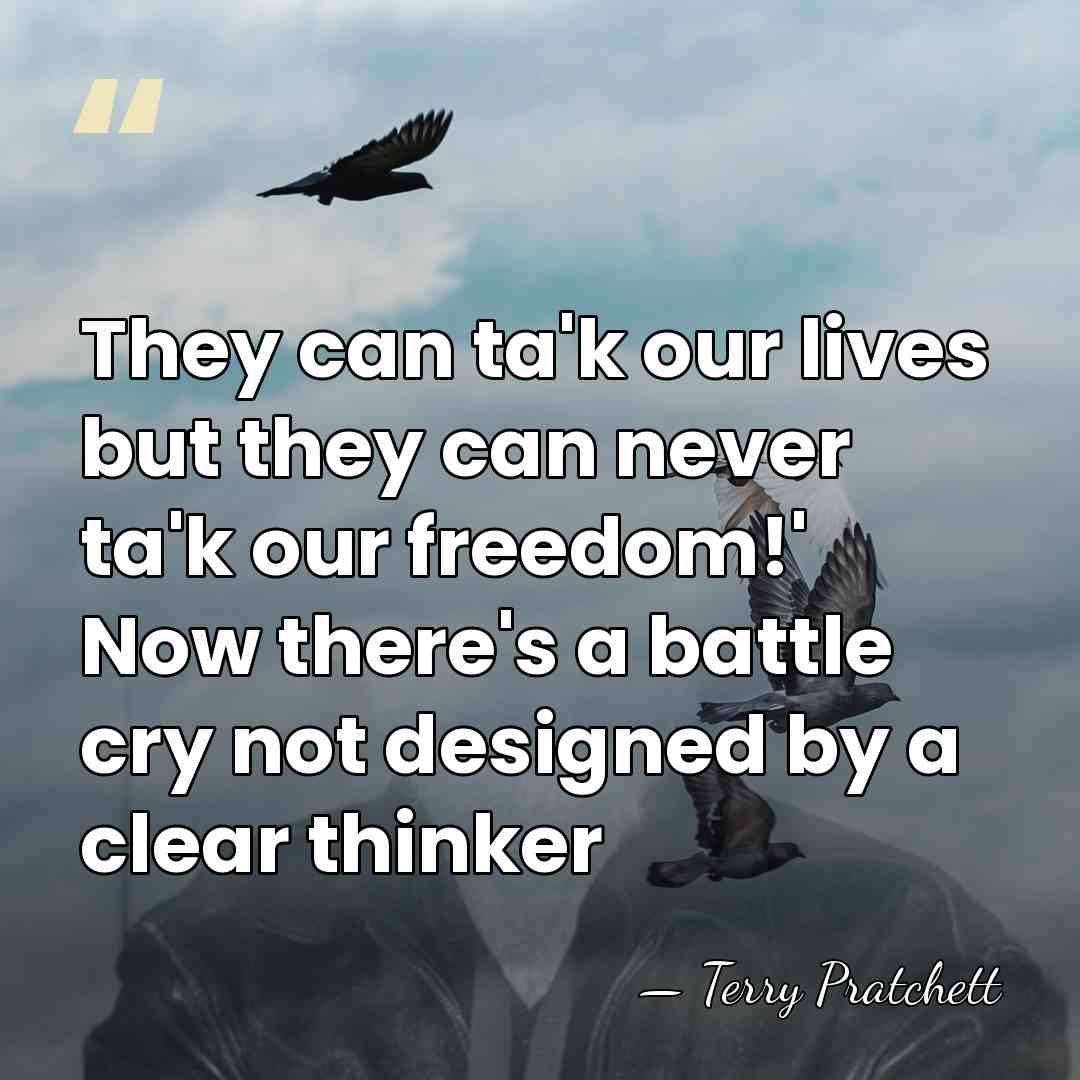 They can ta'k our lives but they can never ta'k our freedom!'&hellip; - Terry Pratchett