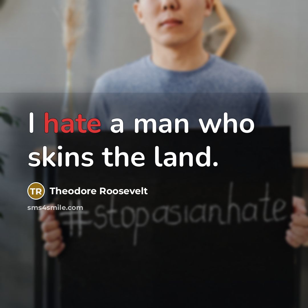 “I hate a man who skins the land.…” quote by Theodore Roosevelt