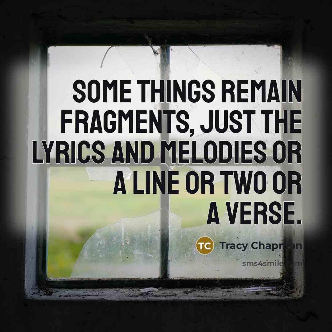“Some things remain fragments, just the lyrics and melodies or…” quote by Tracy Chapman