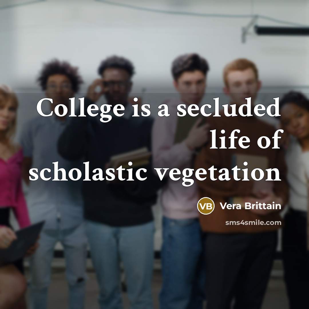 “College is a secluded life of scholastic vegetation…” quote by Vera Brittain