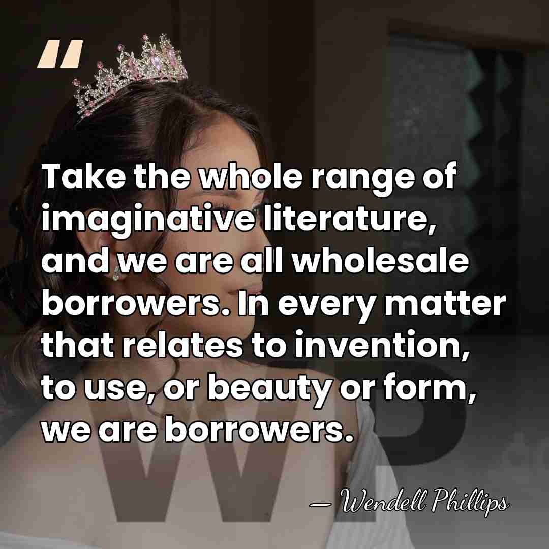 Take the whole range of imaginative literature, and we are all wholesale&hellip; - Wendell Phillips