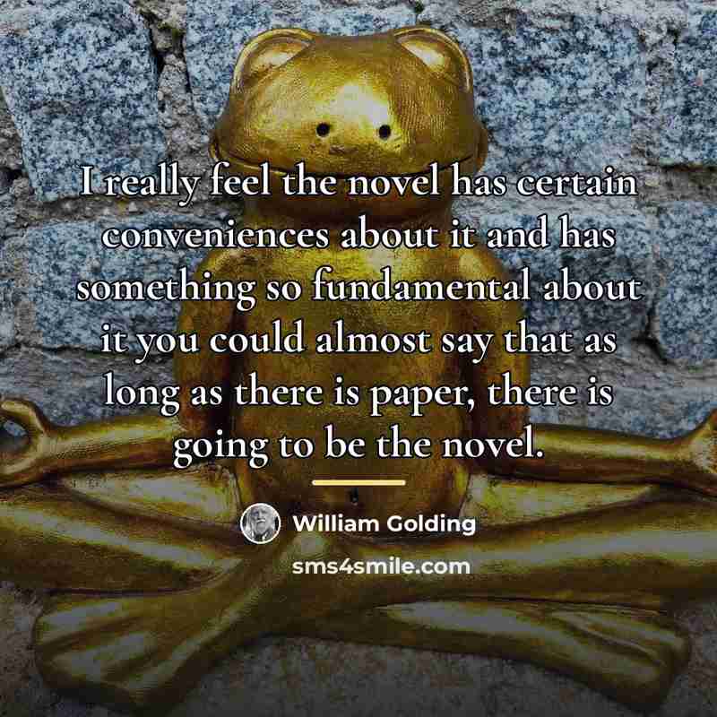 “I really feel the novel has certain conveniences about it…” quote by William Golding