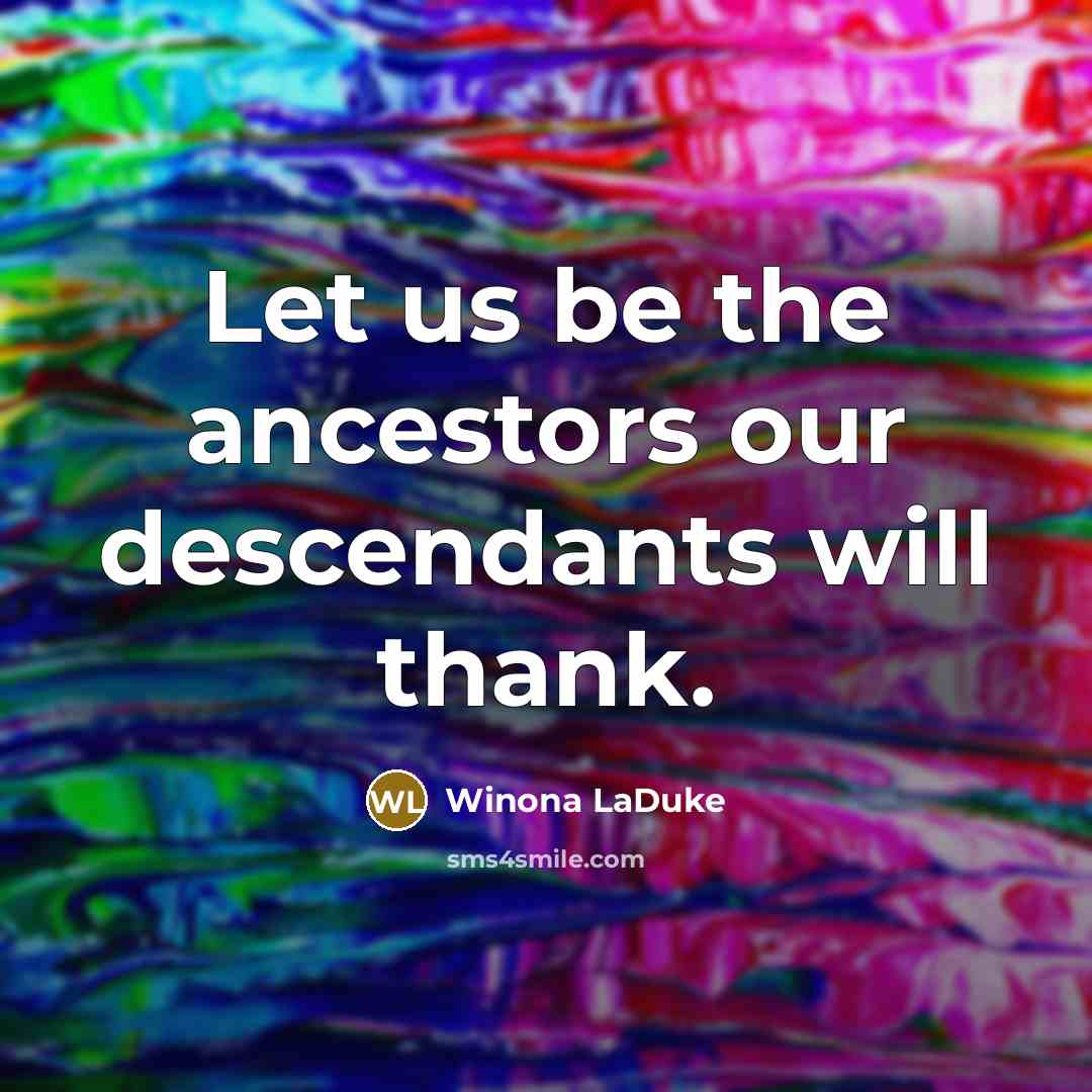 “Let us be the ancestors our descendants will thank.…” quote by Winona LaDuke