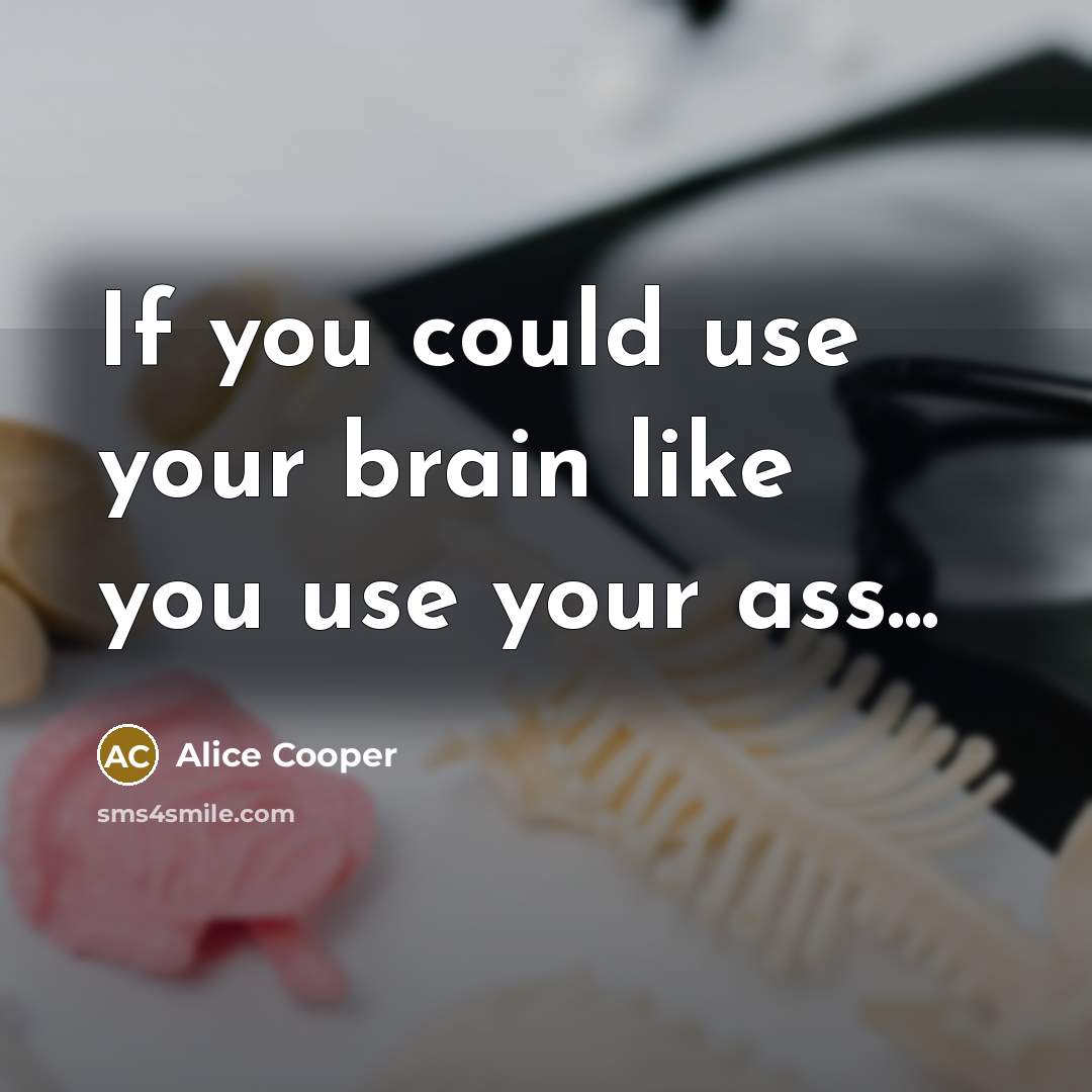 “If you could use your brain like you use your…” quote by Alice Cooper