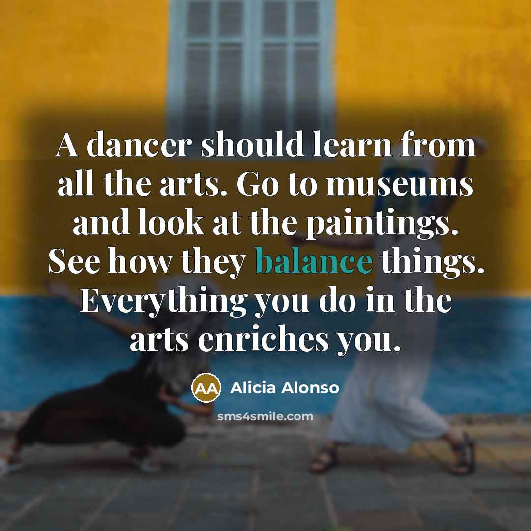 “A dancer should learn from all the arts. Go to…” quote by Alicia Alonso