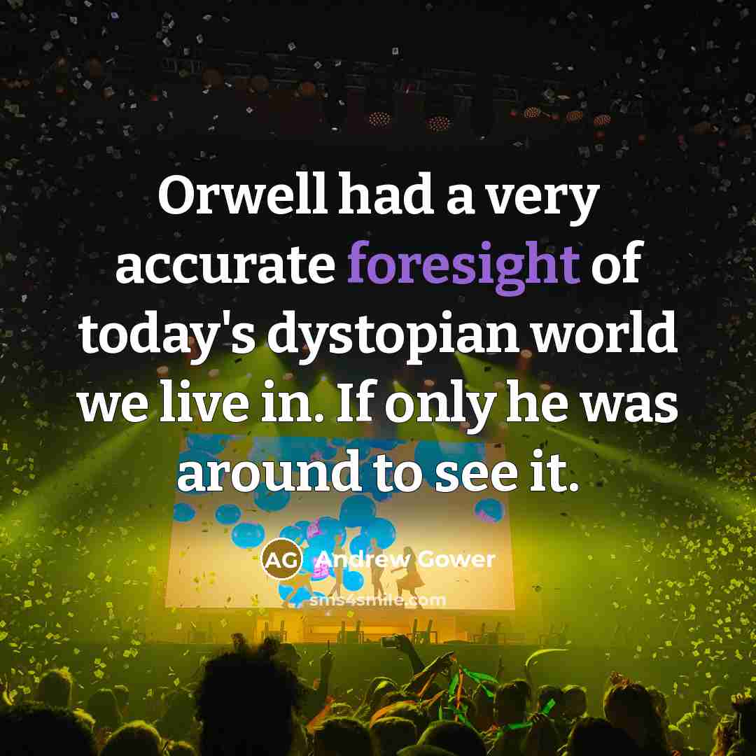 “Orwell had a very accurate foresight of today's dystopian world…” quote by Andrew Gower