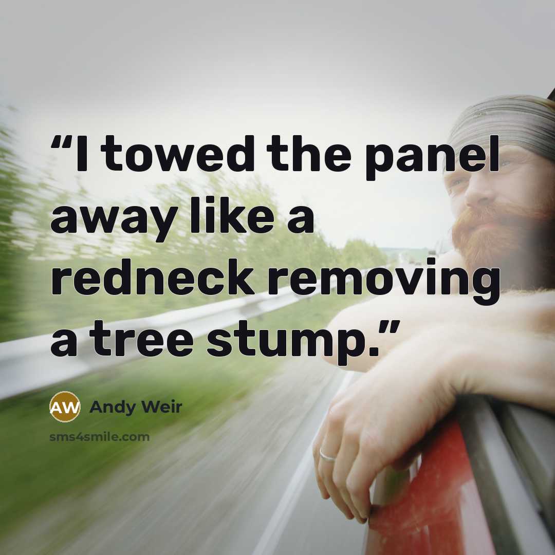 “I towed the panel away like a redneck removing a tree stump.” quote by Andy Weir