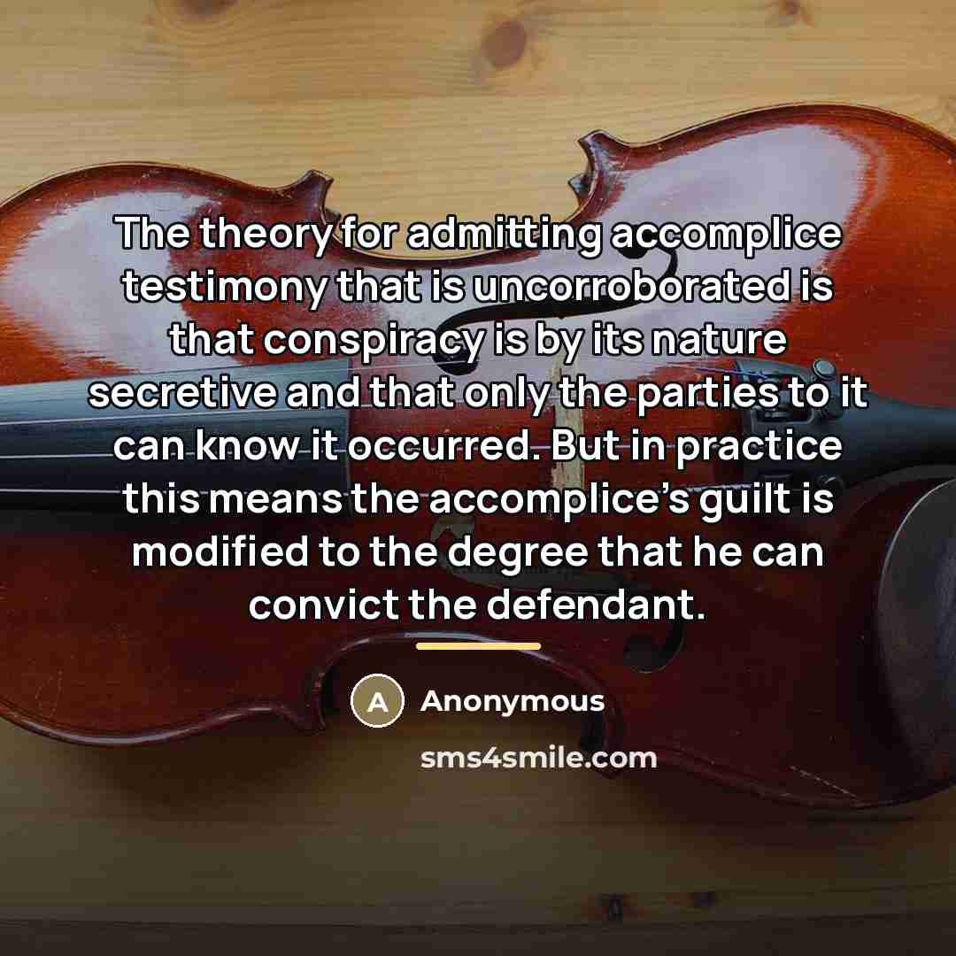“The theory for admitting accomplice testimony that is uncorroborated is…” quote by Anonymous