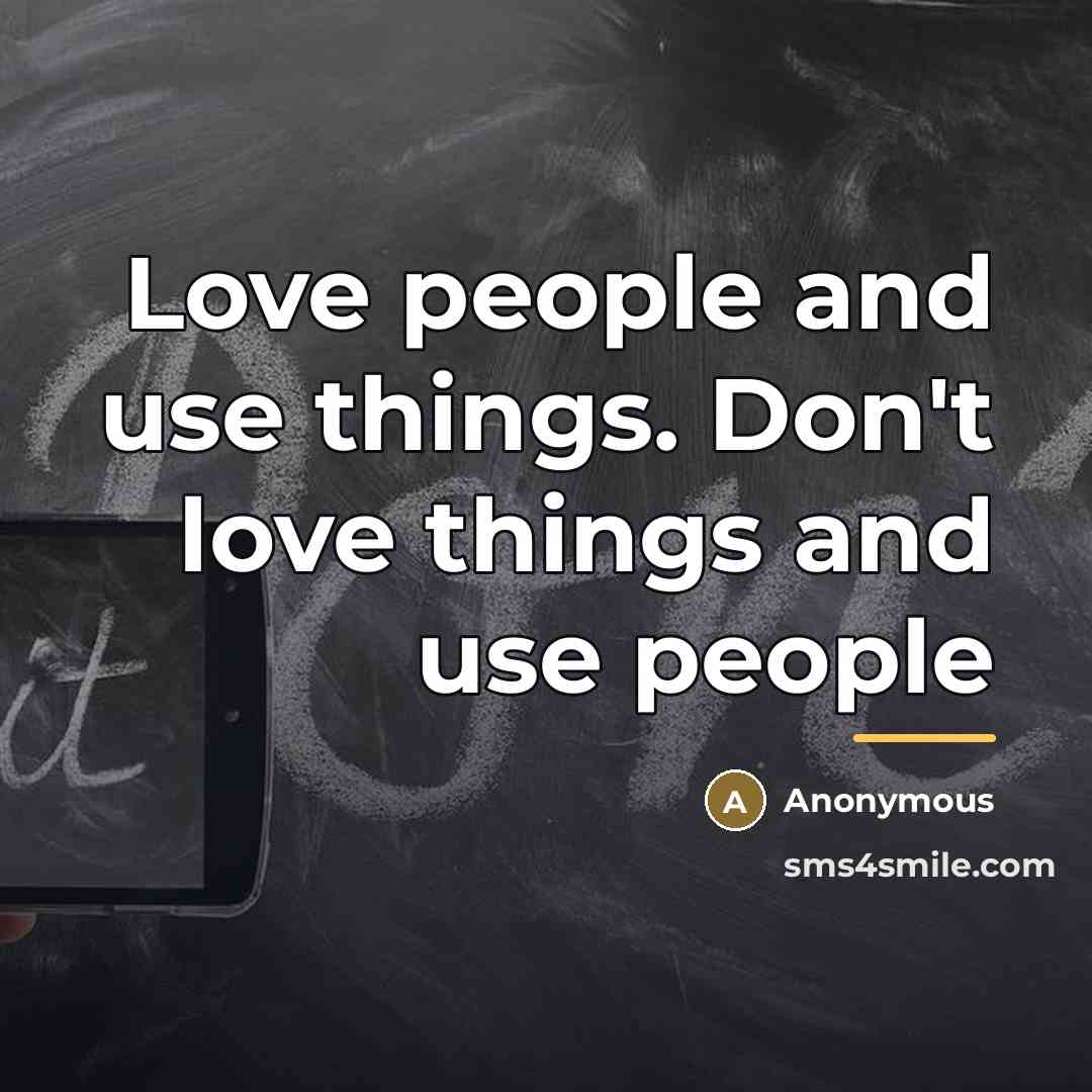 “Love people and use things. Don't love things and use…” quote by Anonymous