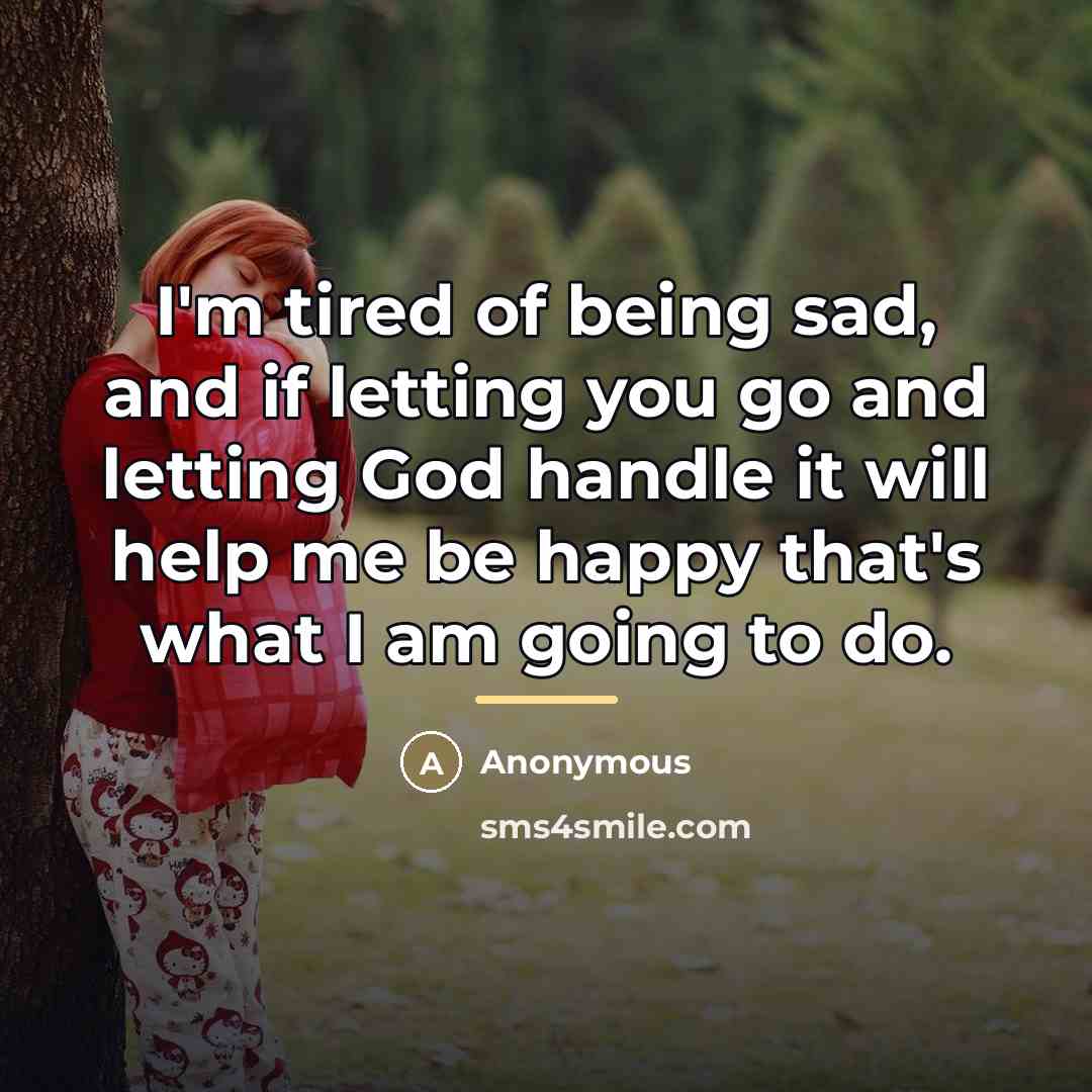 “I'm tired of being sad, and if letting you go…” quote by Anonymous