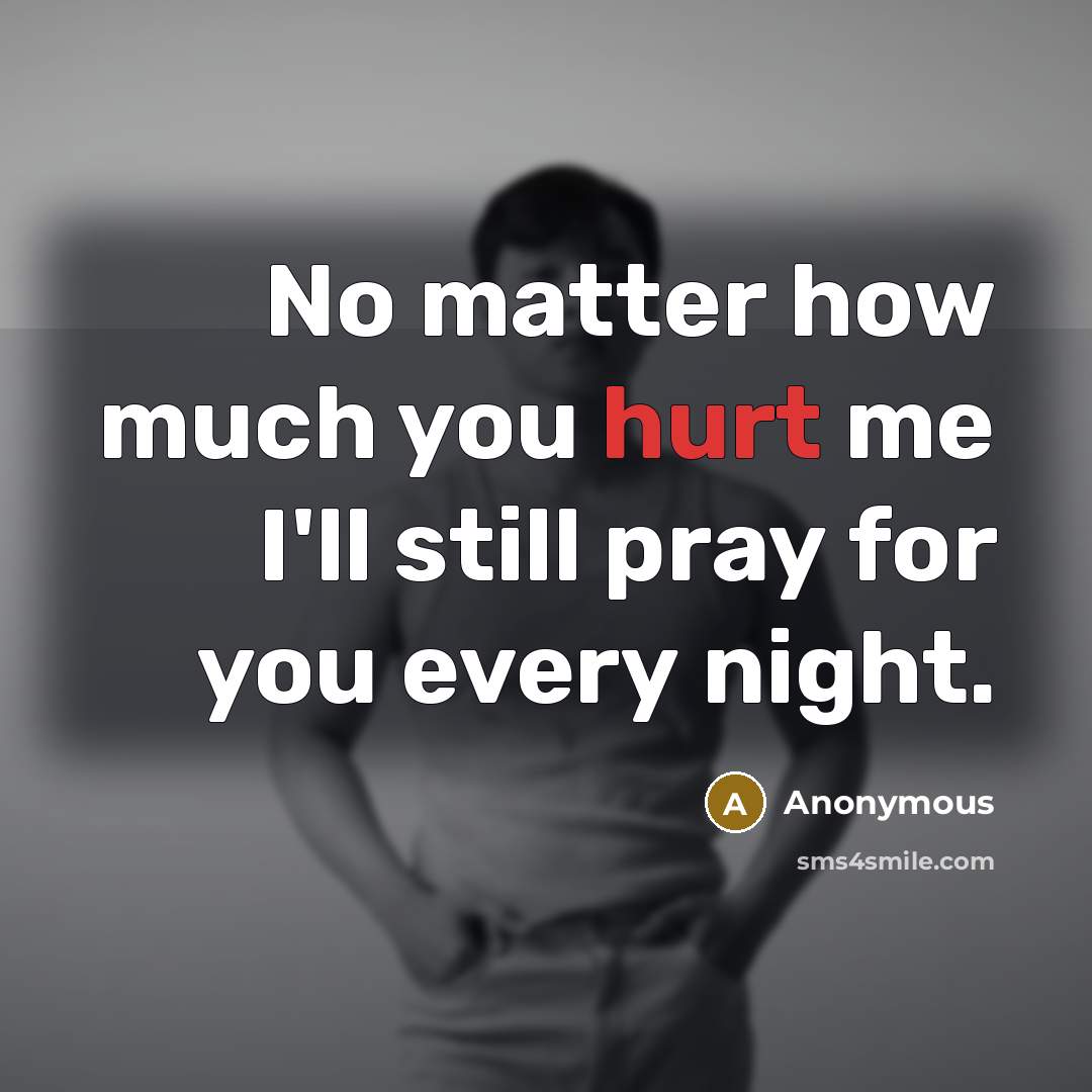 “No matter how much you hurt me I'll still pray…” quote by Anonymous