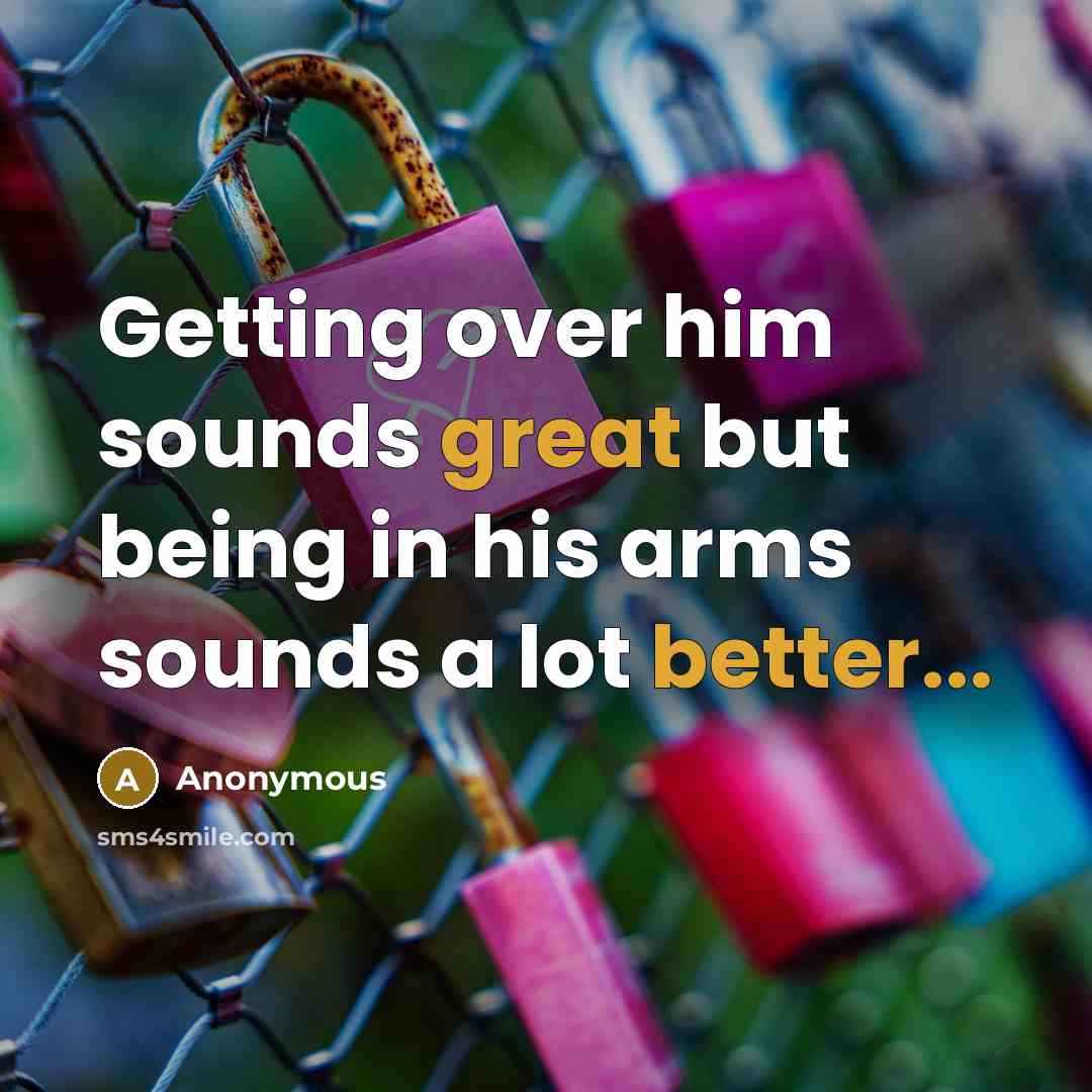 “Getting over him sounds great but being in his arms sounds a lot better...” quote by Anonymous